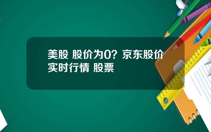 美股 股价为0？京东股价实时行情 股票